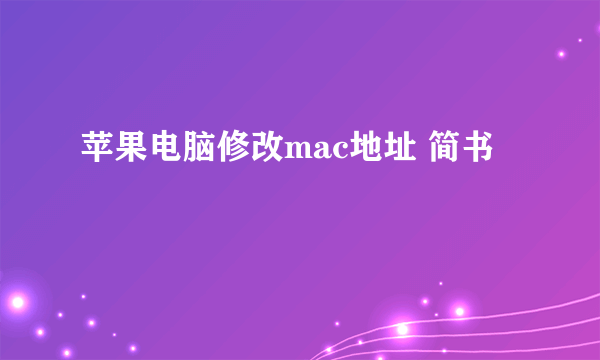 苹果电脑修改mac地址 简书