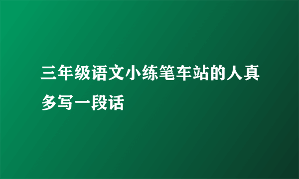 三年级语文小练笔车站的人真多写一段话