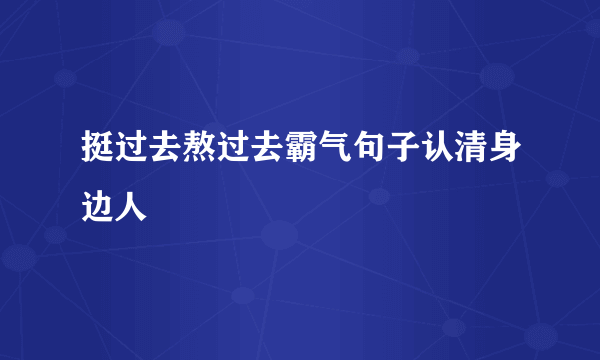 挺过去熬过去霸气句子认清身边人