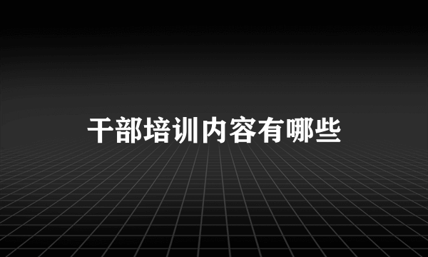 干部培训内容有哪些