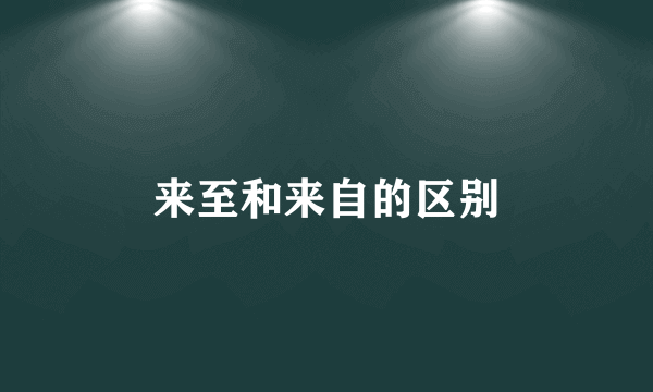来至和来自的区别