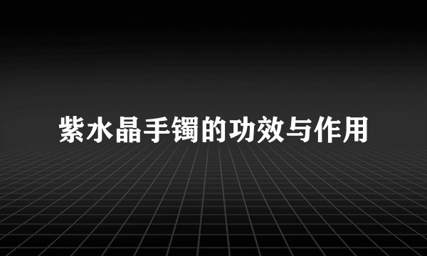紫水晶手镯的功效与作用