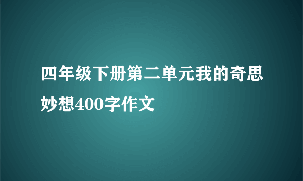 四年级下册第二单元我的奇思妙想400字作文