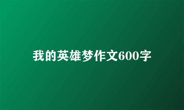 我的英雄梦作文600字