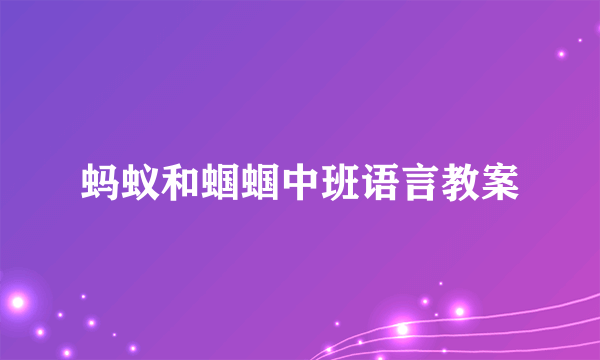 蚂蚁和蝈蝈中班语言教案
