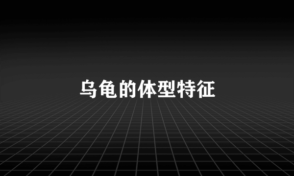 乌龟的体型特征