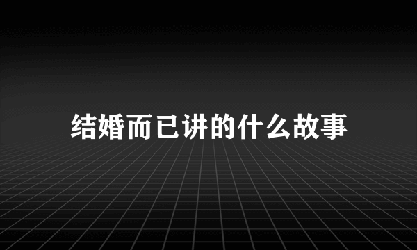 结婚而已讲的什么故事