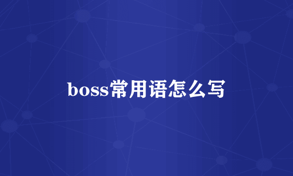 boss常用语怎么写