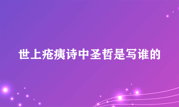 世上疮痍诗中圣哲是写谁的