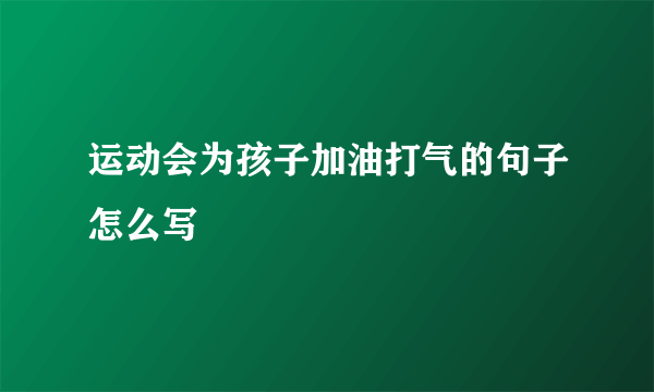 运动会为孩子加油打气的句子怎么写