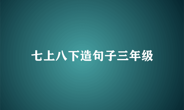 七上八下造句子三年级