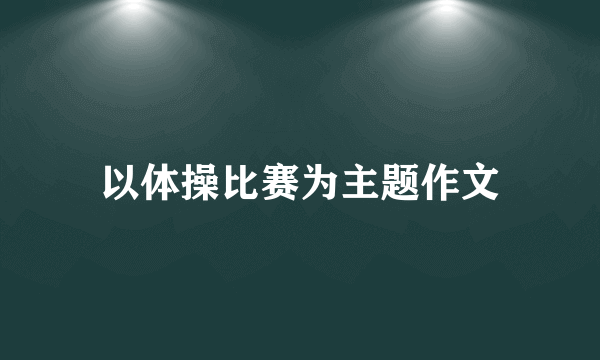 以体操比赛为主题作文