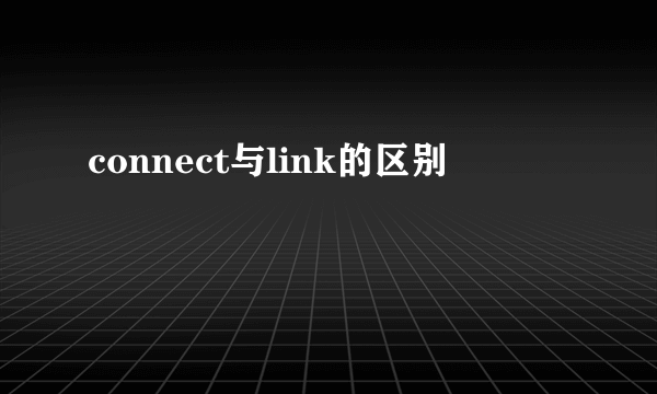 connect与link的区别