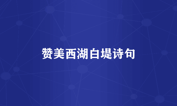 赞美西湖白堤诗句