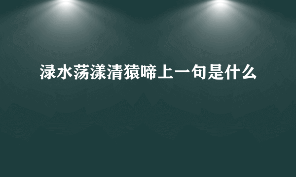 渌水荡漾清猿啼上一句是什么