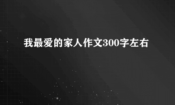 我最爱的家人作文300字左右