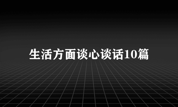 生活方面谈心谈话10篇