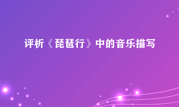 评析《琵琶行》中的音乐描写