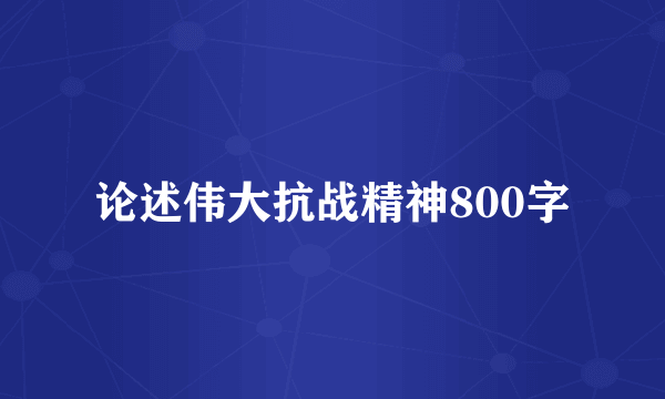 论述伟大抗战精神800字