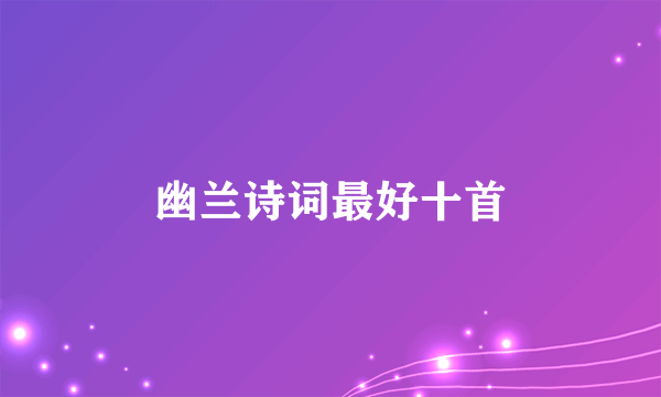 幽兰诗词最好十首