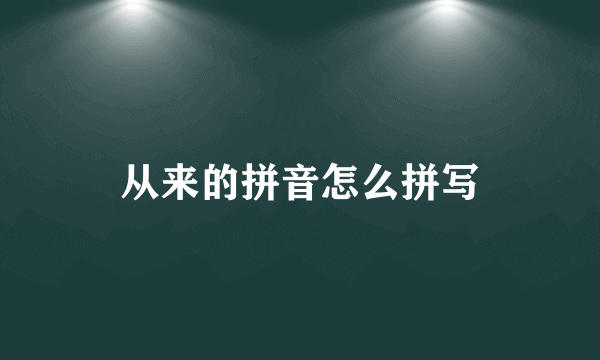 从来的拼音怎么拼写