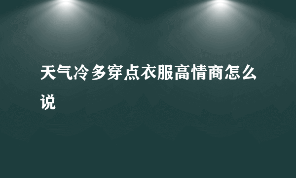 天气冷多穿点衣服高情商怎么说