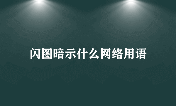 闪图暗示什么网络用语