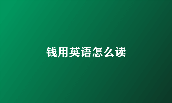 钱用英语怎么读