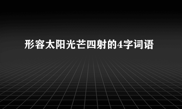 形容太阳光芒四射的4字词语