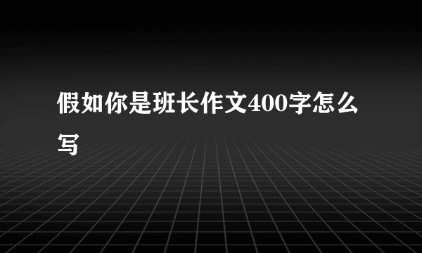 假如你是班长作文400字怎么写
