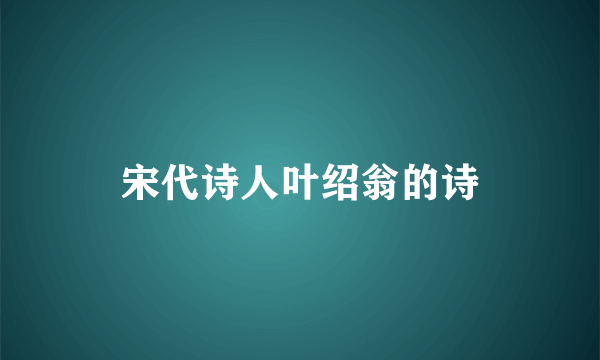 宋代诗人叶绍翁的诗