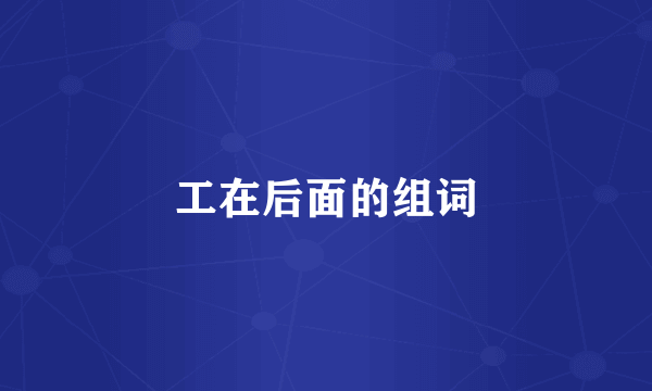 工在后面的组词