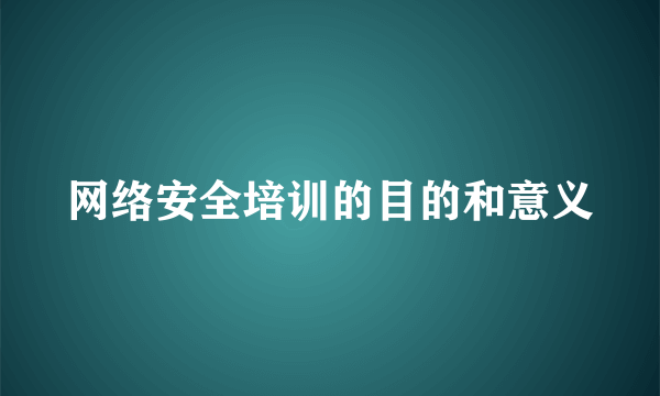 网络安全培训的目的和意义