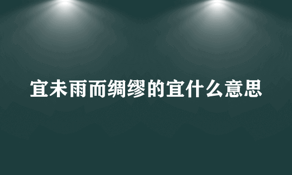 宜未雨而绸缪的宜什么意思