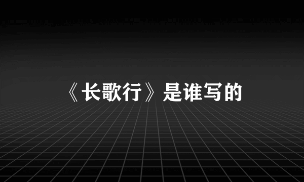 《长歌行》是谁写的