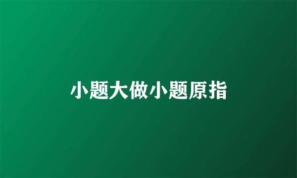 小题大做小题原指