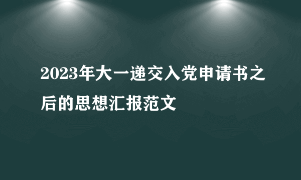 2023年大一递交入党申请书之后的思想汇报范文