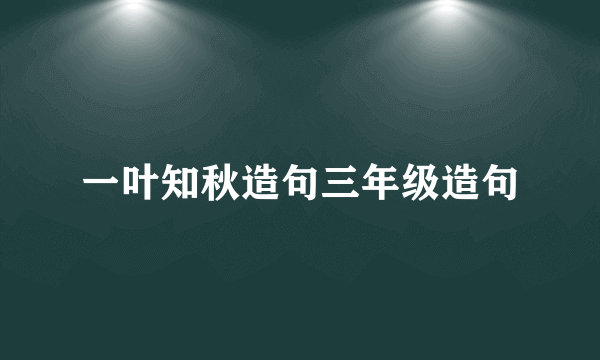 一叶知秋造句三年级造句