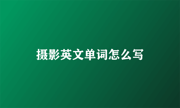 摄影英文单词怎么写