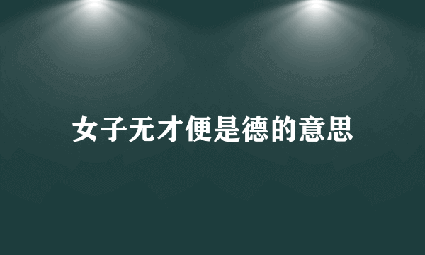 女子无才便是德的意思