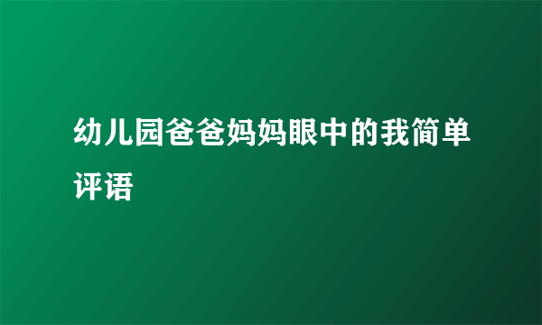 幼儿园爸爸妈妈眼中的我简单评语