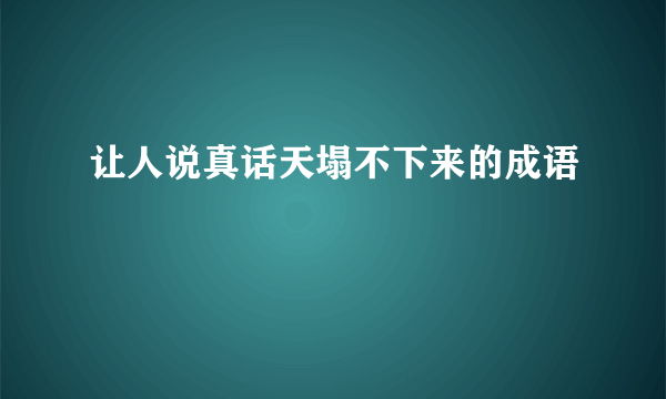 让人说真话天塌不下来的成语