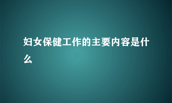 妇女保健工作的主要内容是什么