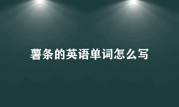薯条的英语单词怎么写