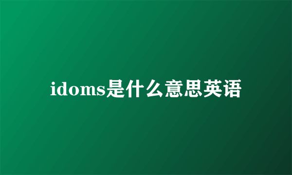 idoms是什么意思英语