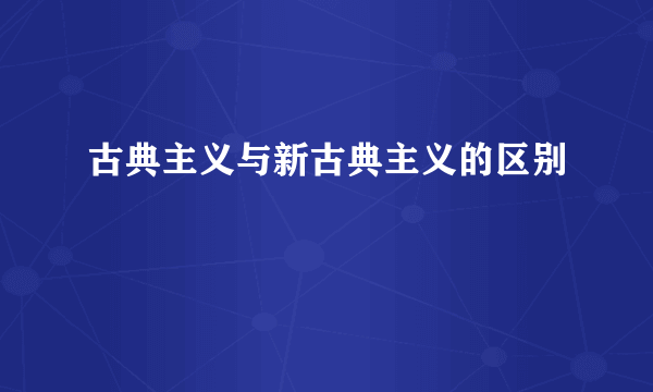 古典主义与新古典主义的区别