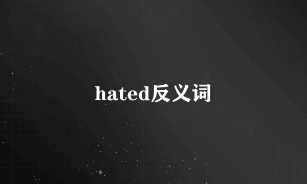 hated反义词