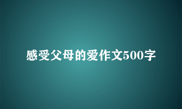 感受父母的爱作文500字