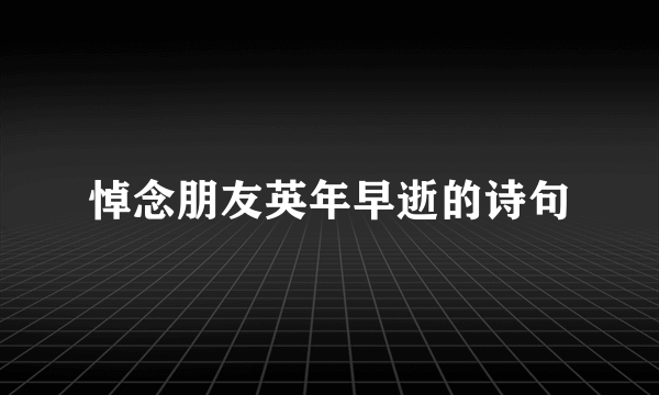 悼念朋友英年早逝的诗句