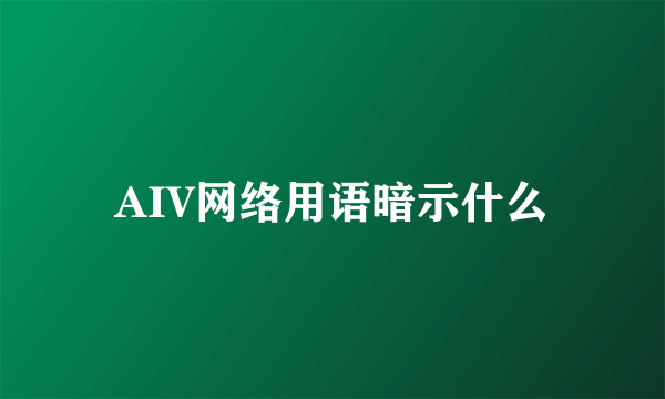 AIV网络用语暗示什么